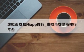 虚拟币交易所app排行_虚拟币交易所排行平台