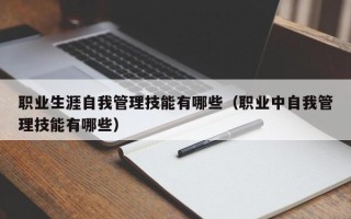 职业生涯自我管理技能有哪些（职业中自我管理技能有哪些）