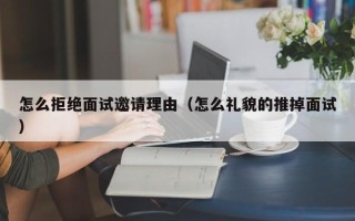 怎么拒绝面试邀请理由（怎么礼貌的推掉面试）