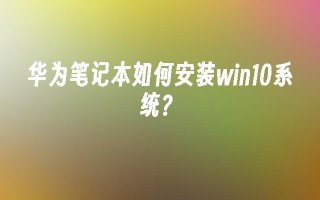 华为笔记本如何安装win10系统？