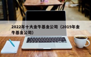 2022年十大金牛基金公司（2019年金牛基金公司）