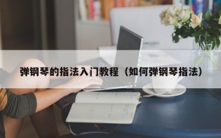 弹钢琴的指法入门教程（如何弹钢琴指法）