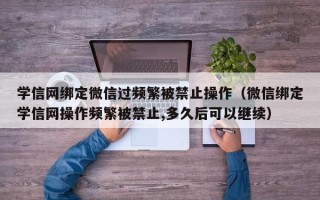 学信网绑定微信过频繁被禁止操作（微信绑定学信网操作频繁被禁止,多久后可以继续）