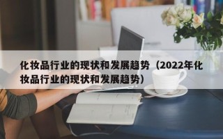 化妆品行业的现状和发展趋势（2022年化妆品行业的现状和发展趋势）