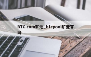 BTC.com矿池_btcpool矿池官网