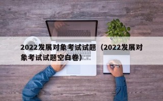 2022发展对象考试试题（2022发展对象考试试题空白卷）