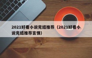 2021好看小说完结推荐（2021好看小说完结推荐言情）