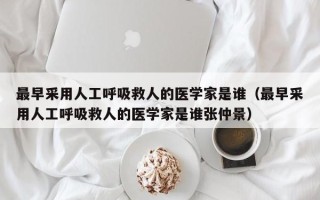 最早采用人工呼吸救人的医学家是谁（最早采用人工呼吸救人的医学家是谁张仲景）