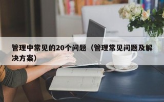 管理中常见的20个问题（管理常见问题及解决方案）