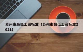 苏州市最低工资标准（苏州市最低工资标准2021）