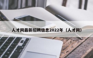 人才网最新招聘信息2022年（人才网）