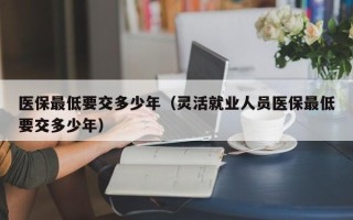 医保最低要交多少年（灵活就业人员医保最低要交多少年）