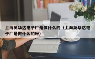 上海英华达电子厂是做什么的（上海英华达电子厂是做什么的呀）