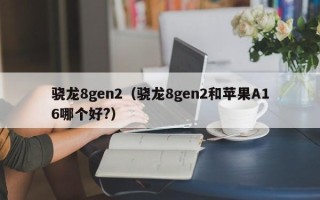 骁龙8gen2（骁龙8gen2和苹果A16哪个好?）