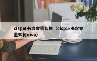 cisp证书含金量如何（cisp证书含金量如何nisp）