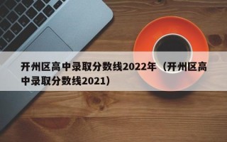 开州区高中录取分数线2022年（开州区高中录取分数线2021）