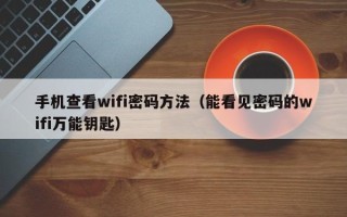 手机查看wifi密码方法（能看见密码的wifi万能钥匙）