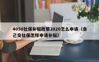 4050社保补贴政策2020怎么申请（自己交社保怎样申请补贴）