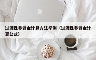 过渡性养老金计算方法举例（过渡性养老金计算公式）