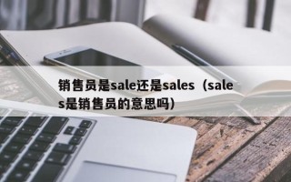 销售员是sale还是sales（sales是销售员的意思吗）