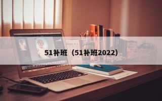 51补班（51补班2022）