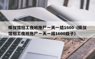 殡仪馆招工夜班拖尸一天一结1600（殡仪馆招工夜班拖尸一天一结1600段子）