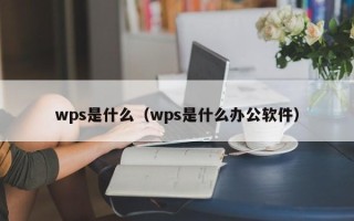 wps是什么（wps是什么办公软件）