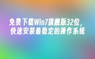 免费下载Win7旗舰版32位，快速安装最稳定的操作系统