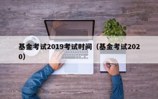 基金考试2019考试时间（基金考试2020）