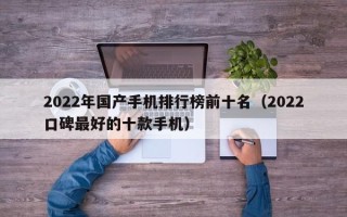 2022年国产手机排行榜前十名（2022口碑最好的十款手机）