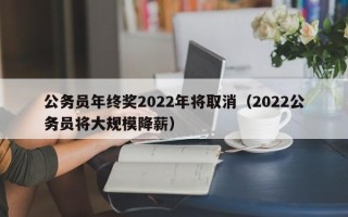 公务员年终奖2022年将取消（2022公务员将大规模降薪）