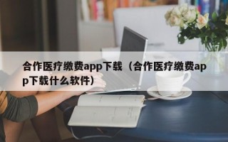 合作医疗缴费app下载（合作医疗缴费app下载什么软件）