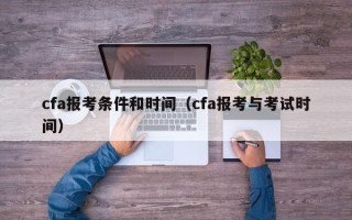 cfa报考条件和时间（cfa报考与考试时间）