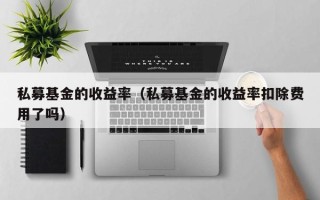 私募基金的收益率（私募基金的收益率扣除费用了吗）