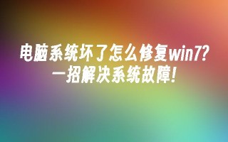 电脑系统坏了怎么修复win7？一招解决系统故障!