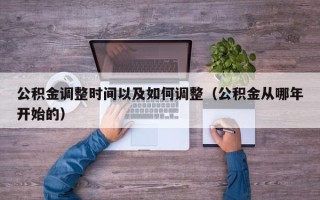 公积金调整时间以及如何调整（公积金从哪年开始的）