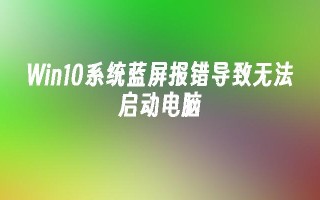 Win10系统蓝屏报错导致无法启动电脑