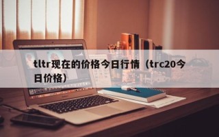 tltr现在的价格今日行情（trc20今日价格）