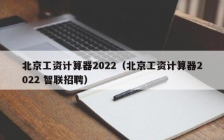 北京工资计算器2022（北京工资计算器2022 智联招聘）