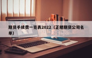 期货手续费一览表2022（正规期货公司名单）