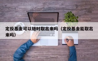 定投基金可以随时取出来吗（定投基金能取出来吗）