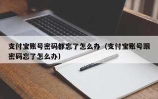 支付宝账号密码都忘了怎么办（支付宝账号跟密码忘了怎么办）