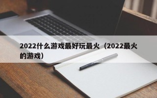 2022什么游戏最好玩最火（2022最火的游戏）