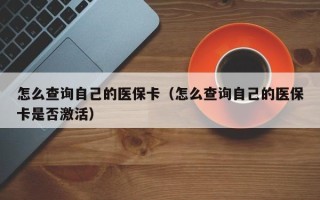 怎么查询自己的医保卡（怎么查询自己的医保卡是否激活）