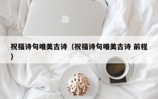 祝福诗句唯美古诗（祝福诗句唯美古诗 前程）