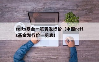 reits基金一览表发行价（中国reits基金发行价一览表）