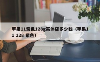 苹果11紫色128g实体店多少钱（苹果11 128 紫色）