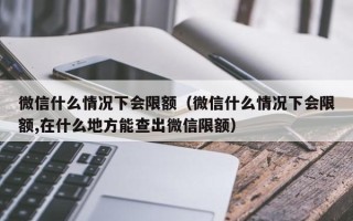 微信什么情况下会限额（微信什么情况下会限额,在什么地方能查出微信限额）