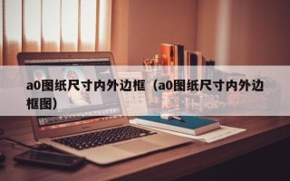 a0图纸尺寸内外边框（a0图纸尺寸内外边框图）