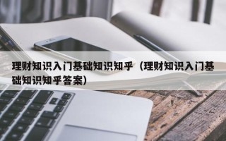 理财知识入门基础知识知乎（理财知识入门基础知识知乎答案）